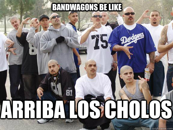 BANDWAGONS BE LIKE ARRIBA LOS CHOLOS - BANDWAGONS BE LIKE ARRIBA LOS CHOLOS  Dodgers Gangsters