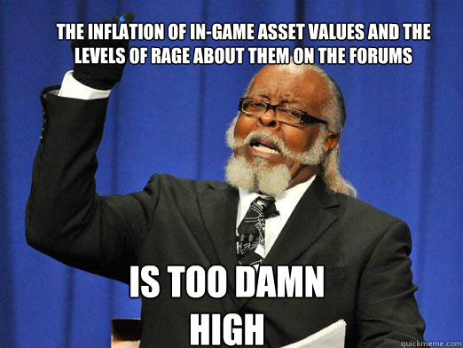 the inflation of in-game asset values and the levels of rage about them on the forums is too damn high - the inflation of in-game asset values and the levels of rage about them on the forums is too damn high  the rent is to dam high