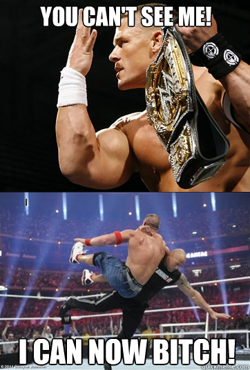 YOU CAN'T SEE ME! I CAN NOW BITCH!  