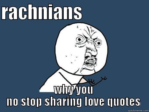 RACHNIANS                     WHY YOU NO STOP SHARING LOVE QUOTES Y U No