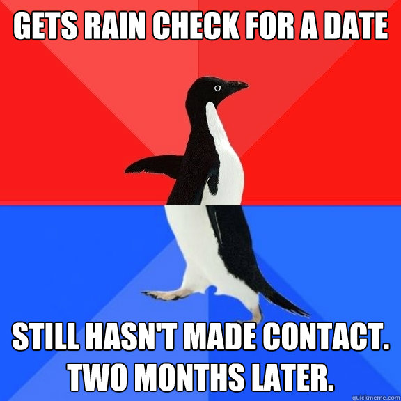 gets rain check for a date still hasn't made contact. two months later. - gets rain check for a date still hasn't made contact. two months later.  Socially Awksome Penguin