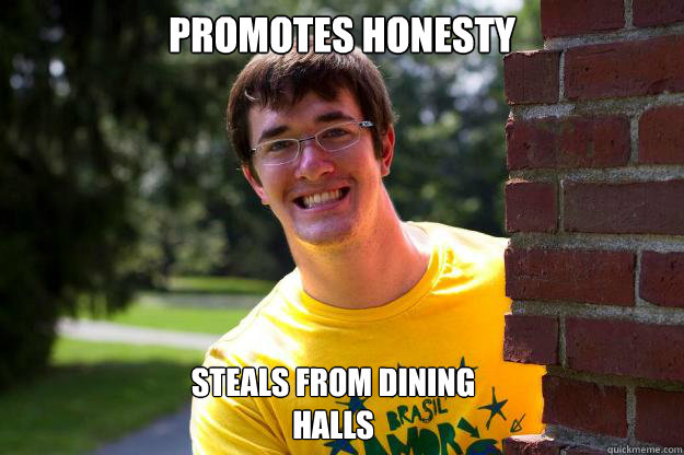 Promotes Honesty  Steals from Dining Halls   Terrible RA