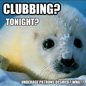 Clubbing? Tonight? Underage patrons desired? What?  