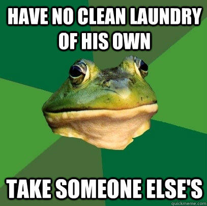 Have no clean laundry of his own Take someone else's - Have no clean laundry of his own Take someone else's  Foul Bachelor Frog