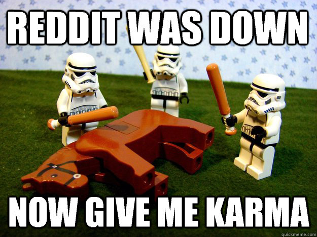 Reddit was down Now give me karma  Beating Dead Horse Stormtroopers