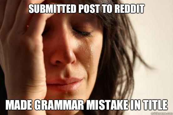 Submitted post to reddit Made grammar mistake in title  First World Problems