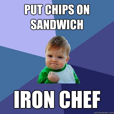 Put Chips on sandwich Iron Chef  Success Kid