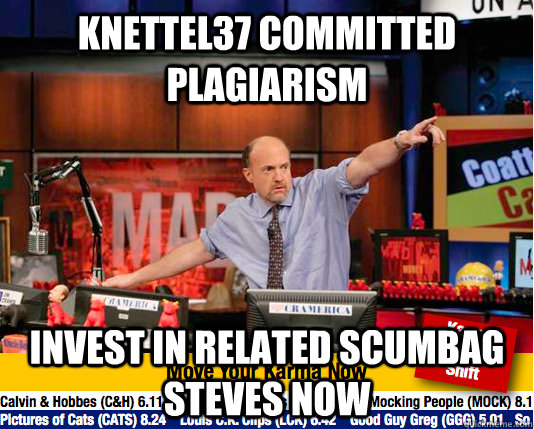 Knettel37 committed plagiarism Invest in related scumbag steves now  move your karma now