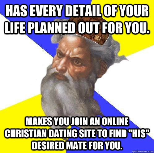 Has every detail of your life planned out for you. Makes you join an online Christian dating site to find 