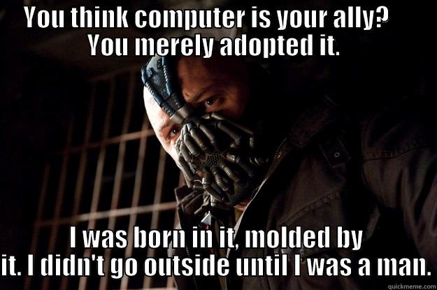 YOU THINK COMPUTER IS YOUR ALLY?     YOU MERELY ADOPTED IT.  I WAS BORN IN IT, MOLDED BY IT. I DIDN'T GO OUTSIDE UNTIL I WAS A MAN. Angry Bane