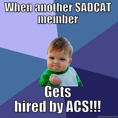 WHEN ANOTHER SADCAT MEMBER GETS HIRED BY ACS!!! Success Kid