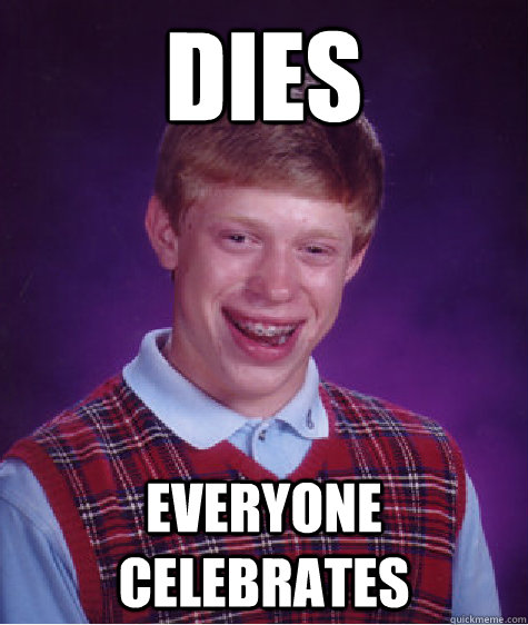 Dies Everyone celebrates  Bad Luck Brian