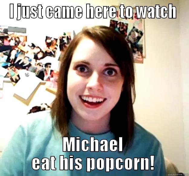 Just came here to watch Michael - I JUST CAME HERE TO WATCH MICHAEL EAT HIS POPCORN! Overly Attached Girlfriend