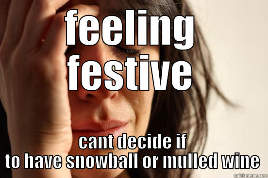 FEELING FESTIVE CANT DECIDE IF TO HAVE SNOWBALL OR MULLED WINE First World Problems