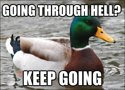 going through hell? keep going  Actual Advice Mallard