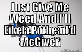 JUST GIVE ME WEED AND I'LL FIND A WAY TOO SMOKE IT LIKE A POTHEAD'D MCGIVER Misc