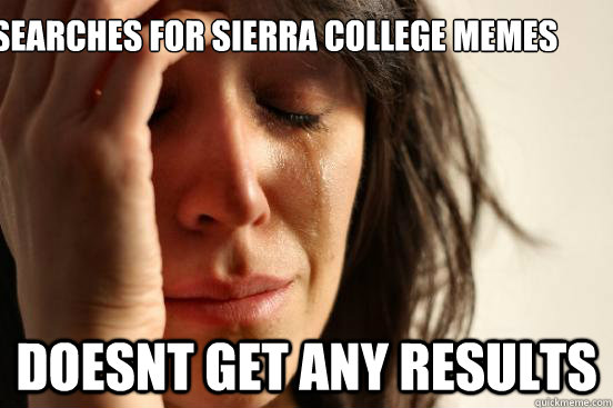 Searches for Sierra College memes Doesnt get any results  First World Problems