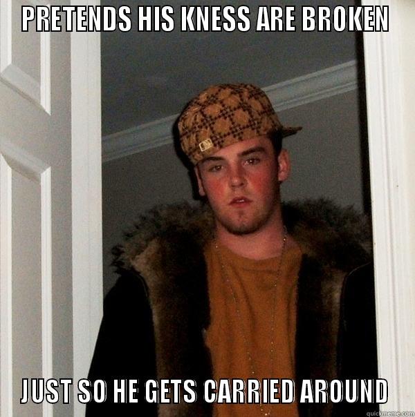 PRETENDS HIS KNESS ARE BROKEN JUST SO HE GETS CARRIED AROUND Scumbag Steve