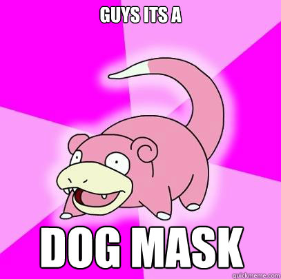 guys its a  dog mask  Slowpoke