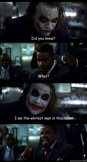 Did you know? What? I am the whitest man in this room!  Joker with Black guy
