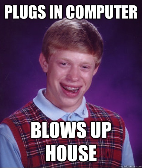 Plugs in computer  Blows up house  Bad Luck Brian