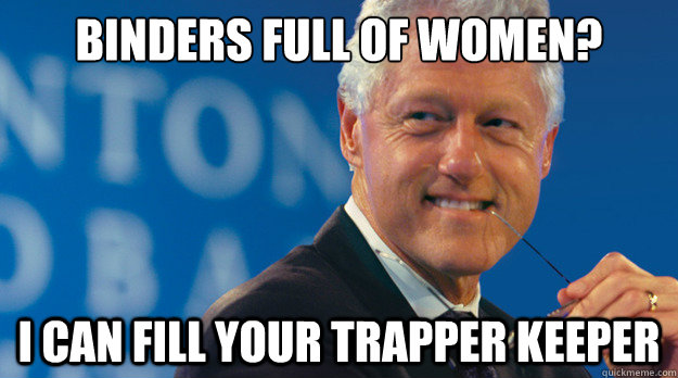 Binders full of women? I can fill your trapper keeper - Binders full of women? I can fill your trapper keeper  Slick Willy