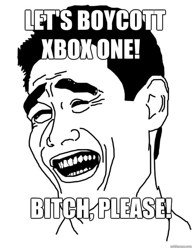 Let's boycott Xbox One Xbox One! Bitch, Please!  Bitch please!