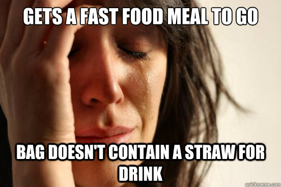 Gets a fast food meal to go Bag doesn't contain a straw for drink  First World Problems