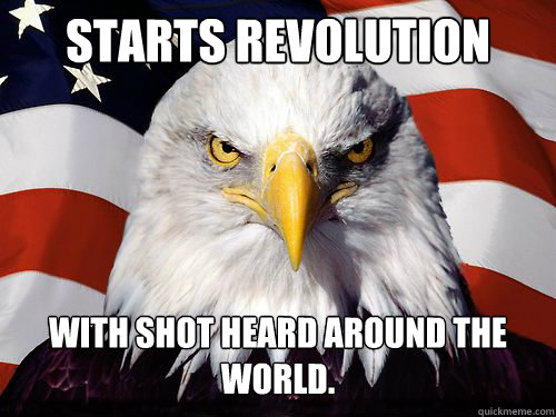 Starts Revolution With shot heard around the world.

  Patriotic American Eagle