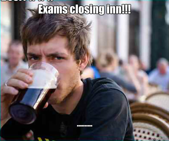Exams closing inn!!! .......... Beer?!?!?!?!  Lazy College Senior
