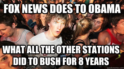 Fox News does to obama what all the other stations did to Bush for 8 years  Sudden Clarity Clarence