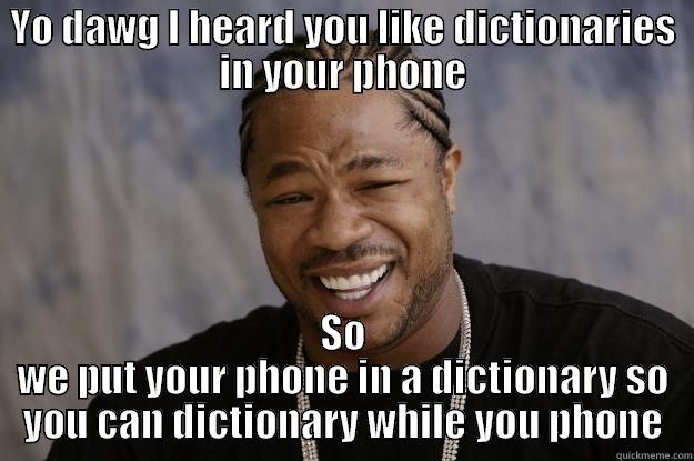 YO DAWG I HEARD YOU LIKE DICTIONARIES IN YOUR PHONE SO WE PUT YOUR PHONE IN A DICTIONARY SO YOU CAN DICTIONARY WHILE YOU PHONE Xzibit meme
