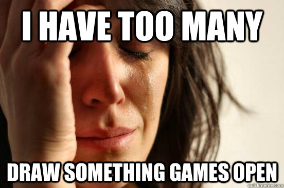 I have too many  Draw Something games open  First World Problems