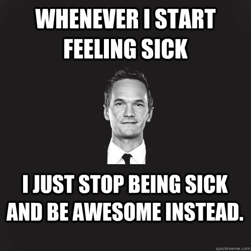 Whenever I start feeling sick I just stop being sick and be awesome instead. - Whenever I start feeling sick I just stop being sick and be awesome instead.  Misc