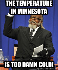 The temperature in Minnesota  is too damn cold! - The temperature in Minnesota  is too damn cold!  ITS TOO DAMN HIGH !