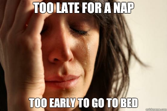 Too late for a nap too early to go to bed - Too late for a nap too early to go to bed  First World Problems