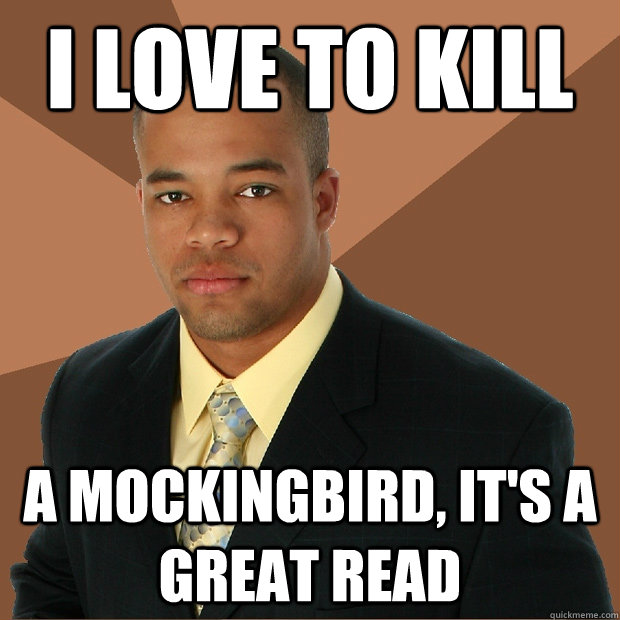 I LOVE TO KILL a mockingbird, it's a great read - I LOVE TO KILL a mockingbird, it's a great read  Successful Black Man