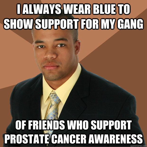 I always wear blue to show support for my gang of friends who support prostate cancer awareness  Successful Black Man
