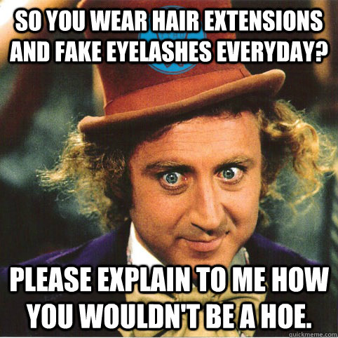 So you wear hair extensions and fake eyelashes everyday? Please explain to me how you wouldn't be a hoe. - So you wear hair extensions and fake eyelashes everyday? Please explain to me how you wouldn't be a hoe.  She A Hoe