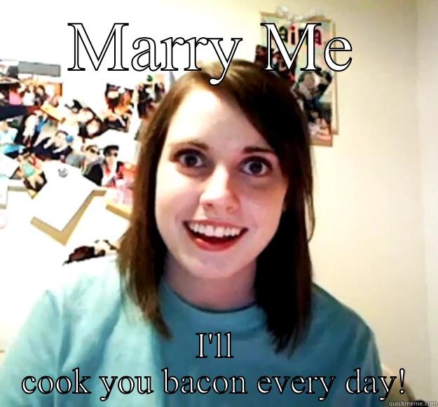 MARRY ME I'LL COOK YOU BACON EVERY DAY! Overly Attached Girlfriend