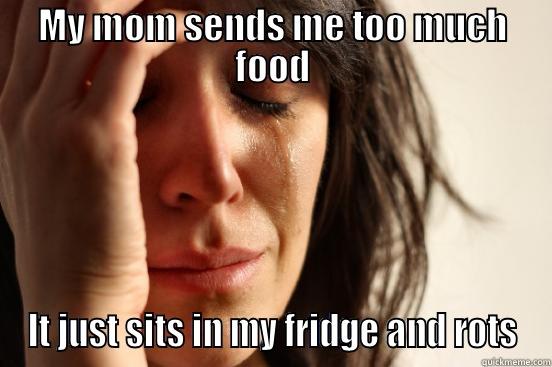 MY MOM SENDS ME TOO MUCH FOOD IT JUST SITS IN MY FRIDGE AND ROTS First World Problems