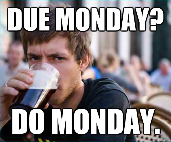 Due Monday? Do Monday.  Lazy College Senior
