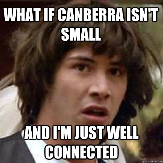 what if Canberra isn't small and I'm just well connected - what if Canberra isn't small and I'm just well connected  conspiracy keanu