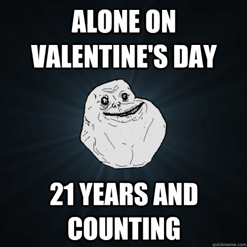 Alone on Valentine's Day 21 years and counting - Alone on Valentine's Day 21 years and counting  Forever Alone