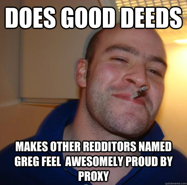Does good deeds Makes other redditors named greg feel  awesomely proud by proxy - Does good deeds Makes other redditors named greg feel  awesomely proud by proxy  Misc