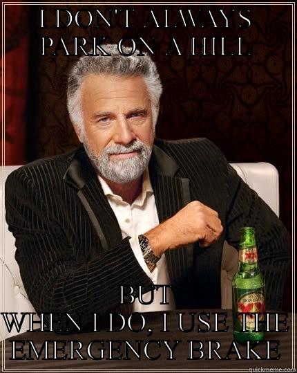 I DON'T ALWAYS PARK ON A HILL BUT WHEN I DO, I USE THE EMERGENCY BRAKE The Most Interesting Man In The World
