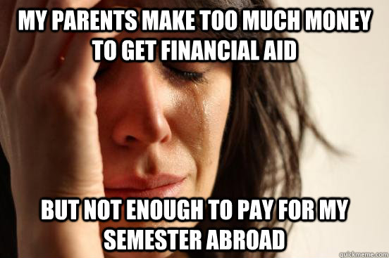 My parents make too much money to get financial aid but not enough to pay for my semester abroad  First World Problems