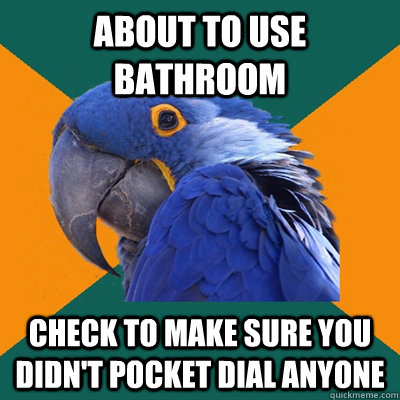 ABOUT TO USE BATHROOM CHECK TO MAKE SURE YOU DIDN'T POCKET DIAL ANYONE  Paranoid Parrot
