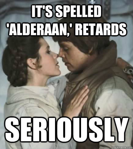 it's spelled 'alderaan,' retards seriously  Incest win