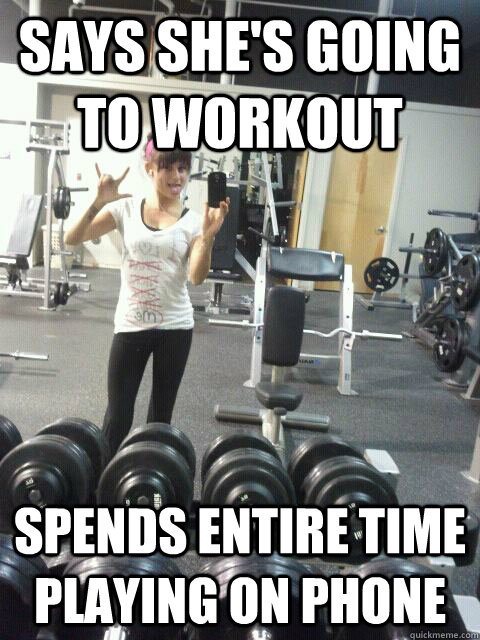 Says she's going to workout  Spends entire time playing on phone - Says she's going to workout  Spends entire time playing on phone  Gym girl